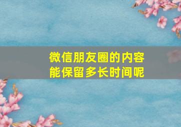 微信朋友圈的内容能保留多长时间呢