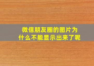 微信朋友圈的图片为什么不能显示出来了呢