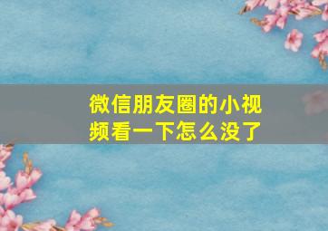 微信朋友圈的小视频看一下怎么没了