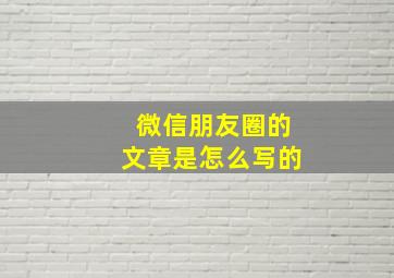 微信朋友圈的文章是怎么写的