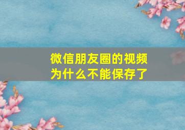 微信朋友圈的视频为什么不能保存了