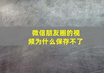 微信朋友圈的视频为什么保存不了