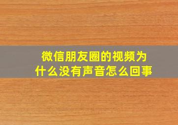 微信朋友圈的视频为什么没有声音怎么回事