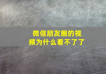 微信朋友圈的视频为什么看不了了