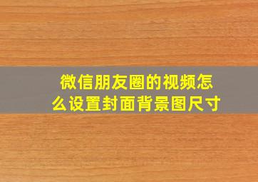 微信朋友圈的视频怎么设置封面背景图尺寸