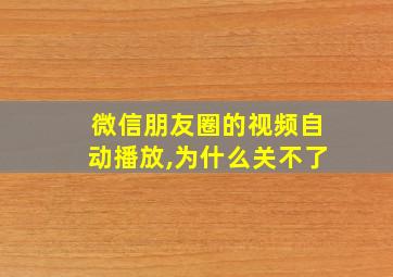 微信朋友圈的视频自动播放,为什么关不了