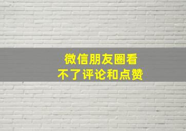 微信朋友圈看不了评论和点赞