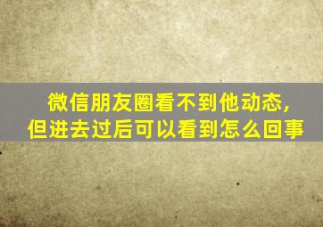 微信朋友圈看不到他动态,但进去过后可以看到怎么回事