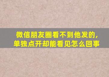 微信朋友圈看不到他发的,单独点开却能看见怎么回事