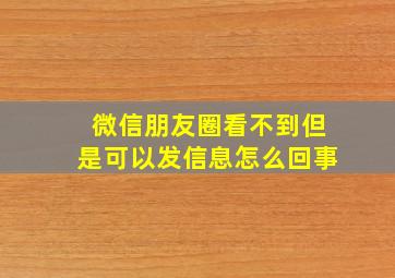 微信朋友圈看不到但是可以发信息怎么回事