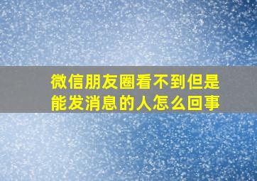 微信朋友圈看不到但是能发消息的人怎么回事