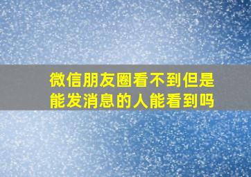 微信朋友圈看不到但是能发消息的人能看到吗