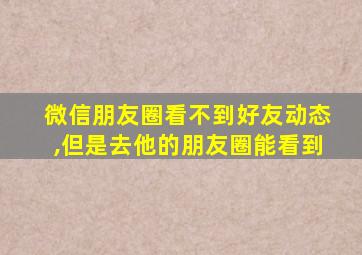 微信朋友圈看不到好友动态,但是去他的朋友圈能看到