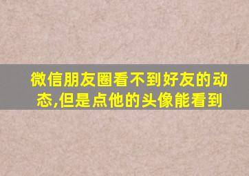 微信朋友圈看不到好友的动态,但是点他的头像能看到