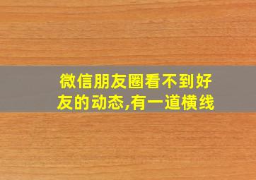 微信朋友圈看不到好友的动态,有一道横线