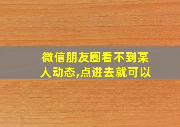 微信朋友圈看不到某人动态,点进去就可以