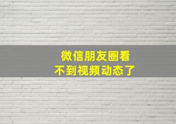 微信朋友圈看不到视频动态了