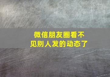 微信朋友圈看不见别人发的动态了