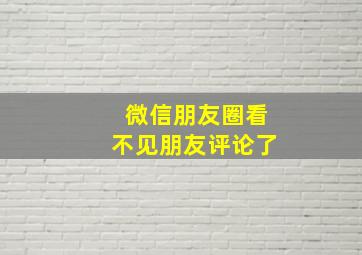 微信朋友圈看不见朋友评论了