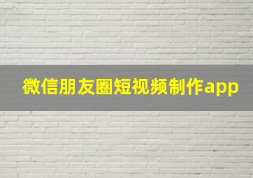 微信朋友圈短视频制作app