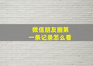 微信朋友圈第一条记录怎么看