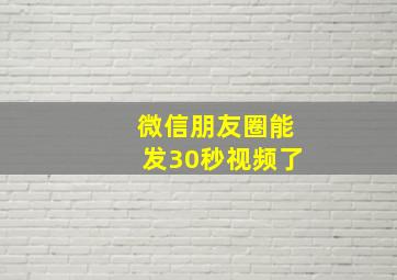 微信朋友圈能发30秒视频了