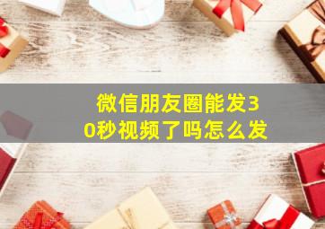 微信朋友圈能发30秒视频了吗怎么发