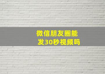 微信朋友圈能发30秒视频吗