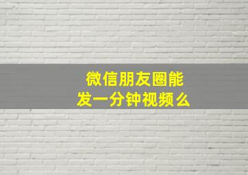 微信朋友圈能发一分钟视频么