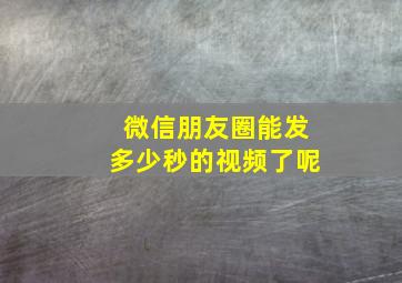 微信朋友圈能发多少秒的视频了呢