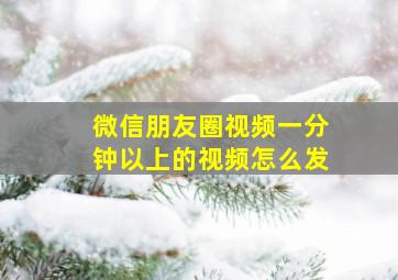 微信朋友圈视频一分钟以上的视频怎么发