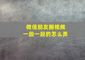 微信朋友圈视频一段一段的怎么弄