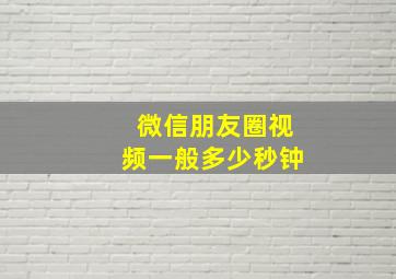 微信朋友圈视频一般多少秒钟