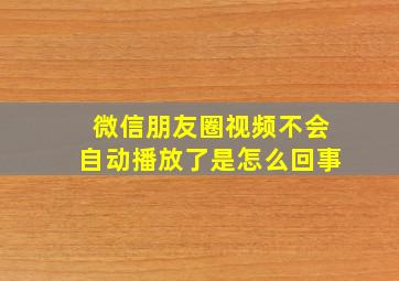 微信朋友圈视频不会自动播放了是怎么回事