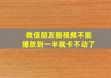 微信朋友圈视频不能播放到一半就卡不动了