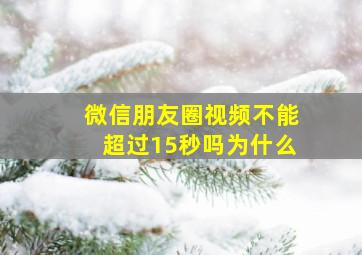 微信朋友圈视频不能超过15秒吗为什么