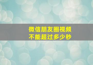 微信朋友圈视频不能超过多少秒