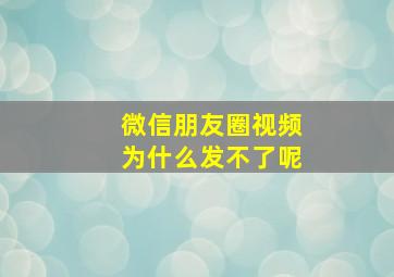 微信朋友圈视频为什么发不了呢