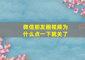 微信朋友圈视频为什么点一下就关了