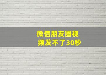 微信朋友圈视频发不了30秒