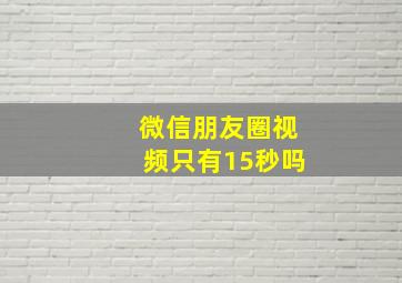 微信朋友圈视频只有15秒吗