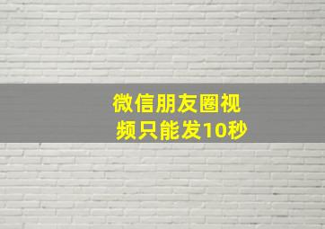 微信朋友圈视频只能发10秒