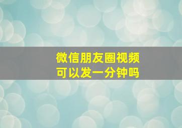 微信朋友圈视频可以发一分钟吗