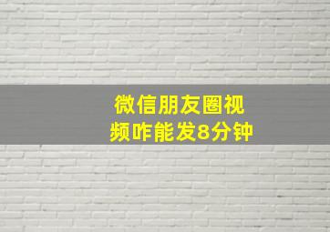 微信朋友圈视频咋能发8分钟