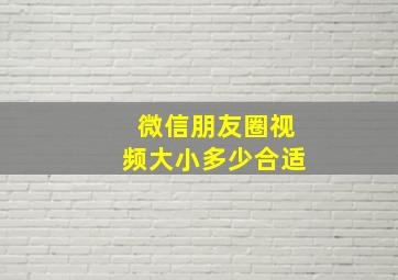 微信朋友圈视频大小多少合适