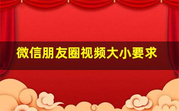 微信朋友圈视频大小要求