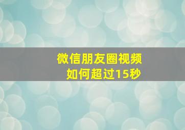 微信朋友圈视频如何超过15秒