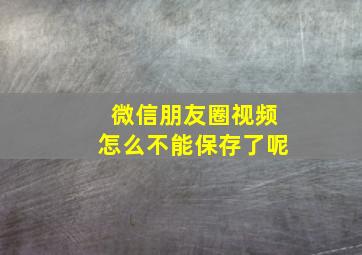 微信朋友圈视频怎么不能保存了呢