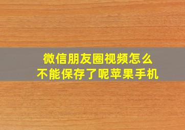 微信朋友圈视频怎么不能保存了呢苹果手机