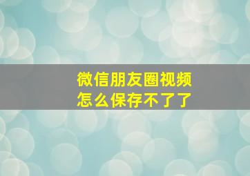 微信朋友圈视频怎么保存不了了